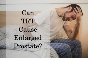 Can TRT Cause Enlarged Prostate?